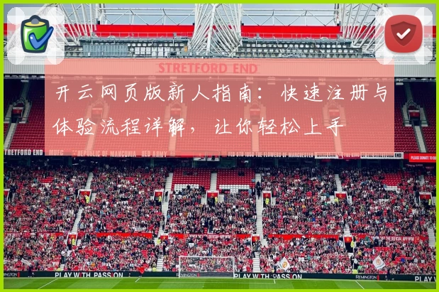 开云网页版新人指南：快速注册与体验流程详解，让你轻松上手