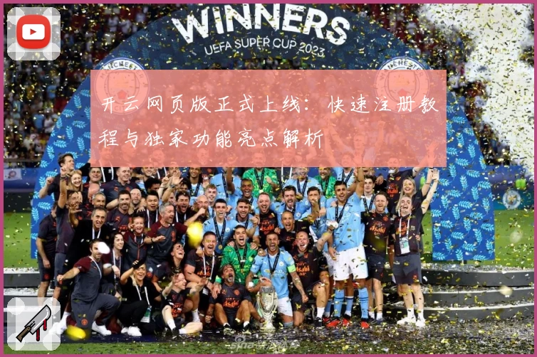 开云网页版正式上线：快速注册教程与独家功能亮点解析