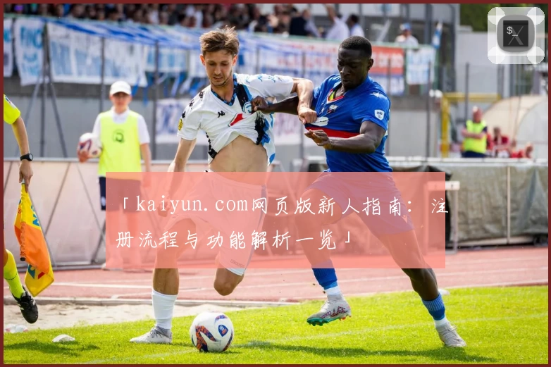 「kaiyun.com网页版新人指南：注册流程与功能解析一览」
