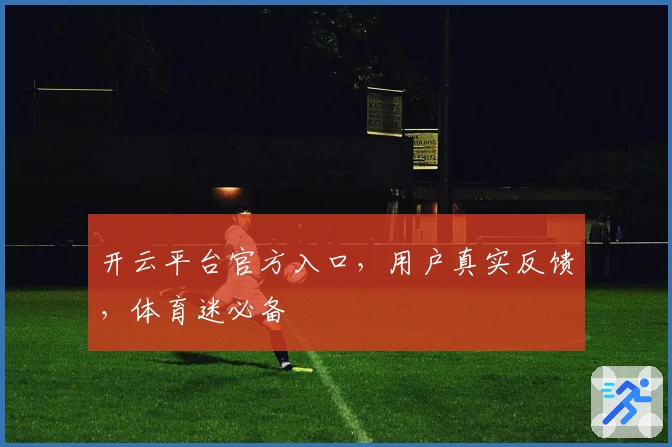 开云平台官方入口，用户真实反馈，体育迷必备