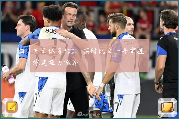 开云体育App：实时比分一手掌握，球迷强力推荐