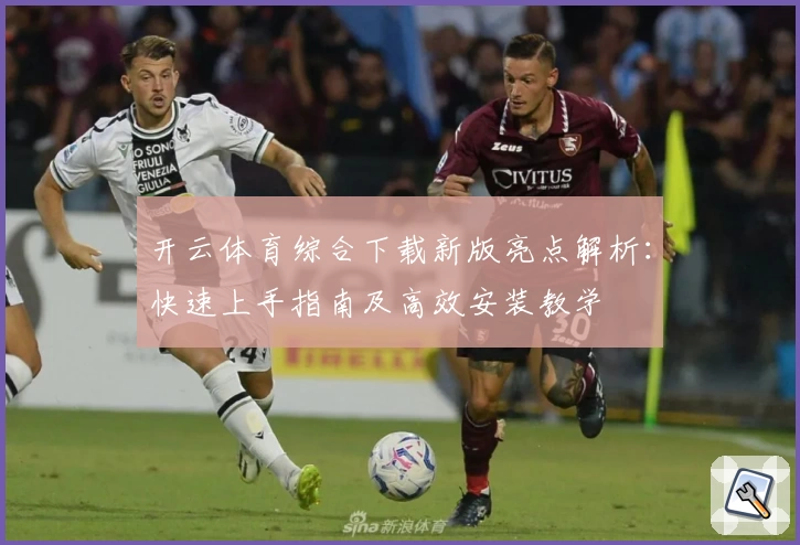 开云体育综合下载新版亮点解析：快速上手指南及高效安装教学