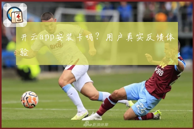 开云app安装卡吗？用户真实反馈体验