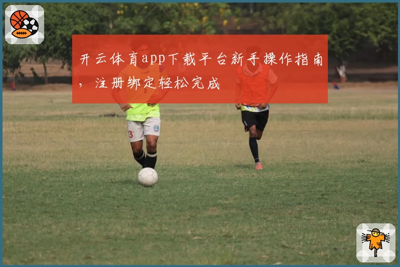 开云体育app下载平台新手操作指南，注册绑定轻松完成