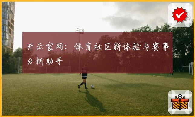 开云官网：体育社区新体验与赛事分析助手