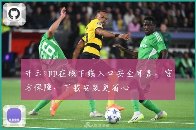 开云app在线下载入口安全可靠，官方保障，下载安装更省心