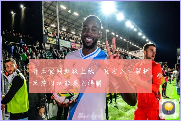 开云官网新版上线：官方入口解析及热门功能亮点详解