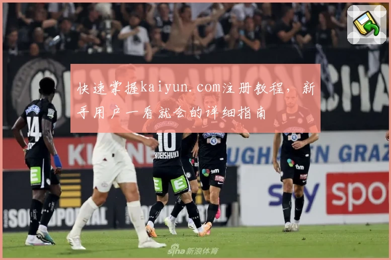 快速掌握kaiyun.com注册教程，新手用户一看就会的详细指南