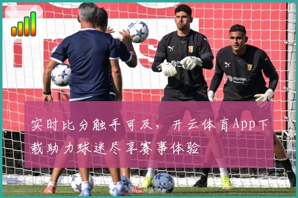 实时比分触手可及,开云体育App下载助力球迷尽享赛事体验