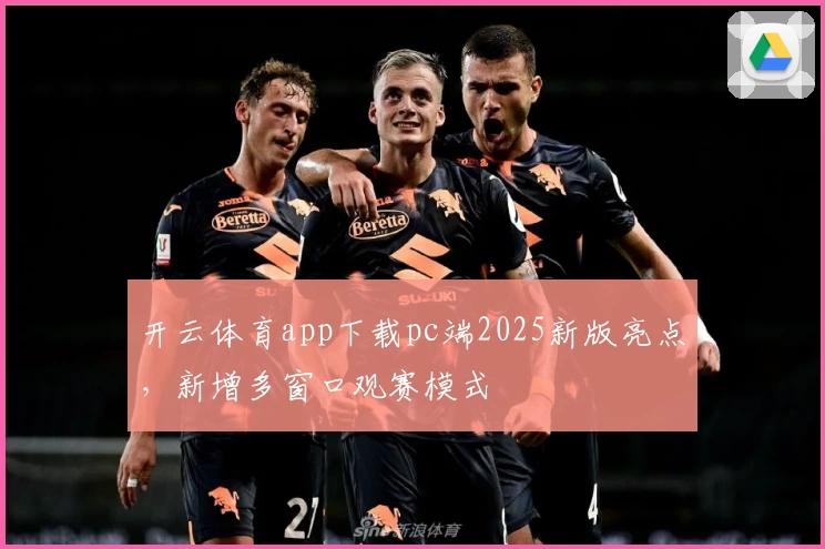开云体育app下载pc端2025新版亮点，新增多窗口观赛模式
