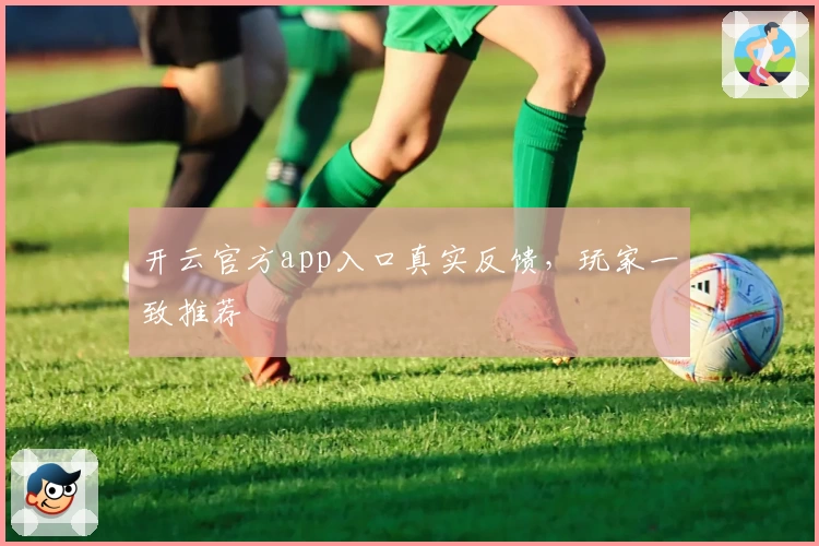 开云官方app入口真实反馈，玩家一致推荐