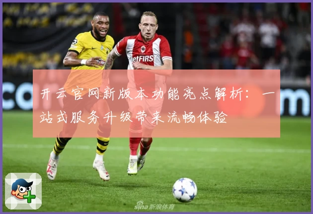 开云官网新版本功能亮点解析：一站式服务升级带来流畅体验