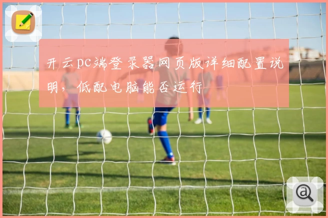 开云pc端登录器网页版详细配置说明,低配电脑能否运行