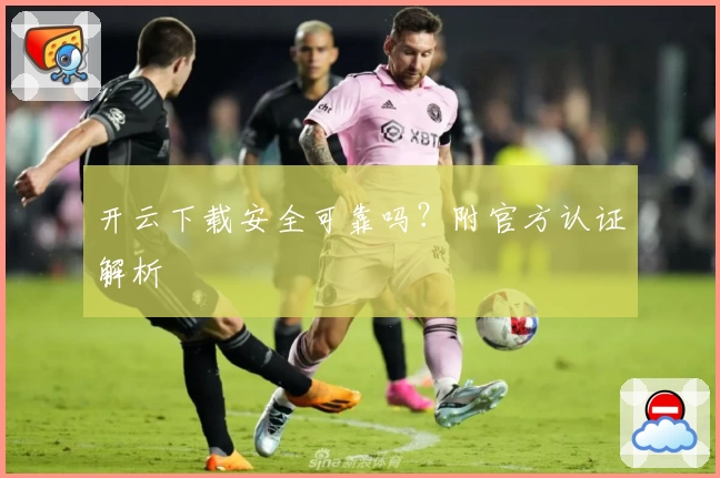 开云下载安全可靠吗？附官方认证解析