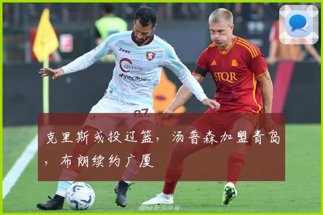 克里斯或投辽篮，汤普森加盟青岛，布朗续约广厦