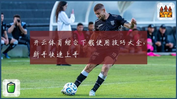 开云体育综合下载使用技巧大全,新手快速上手
