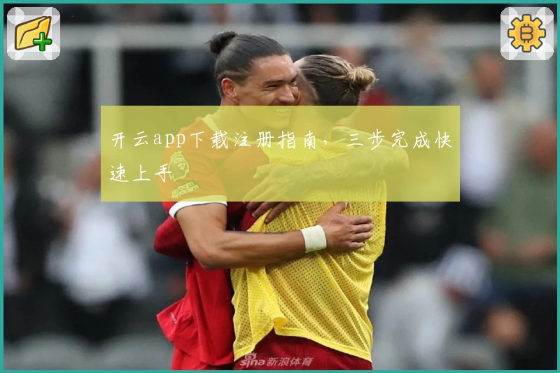 开云app下载注册指南，三步完成快速上手