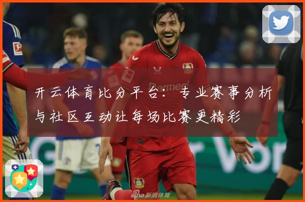 开云体育比分平台：专业赛事分析与社区互动让每场比赛更精彩