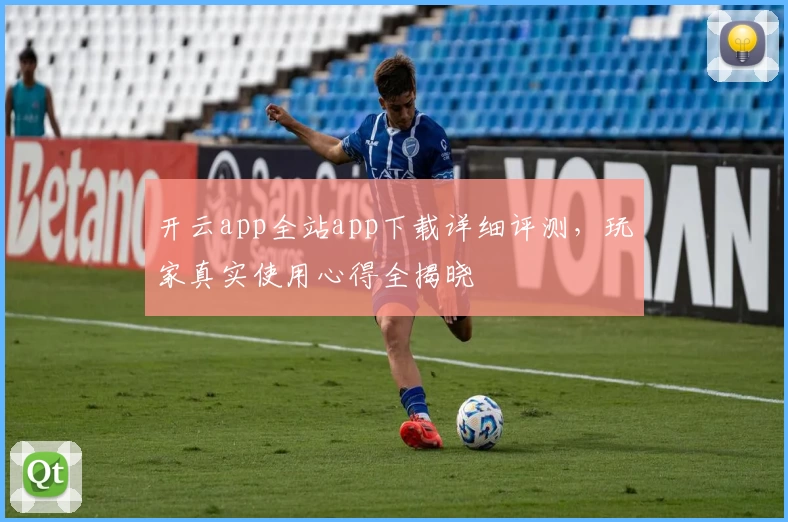 开云app全站app下载详细评测，玩家真实使用心得全揭晓