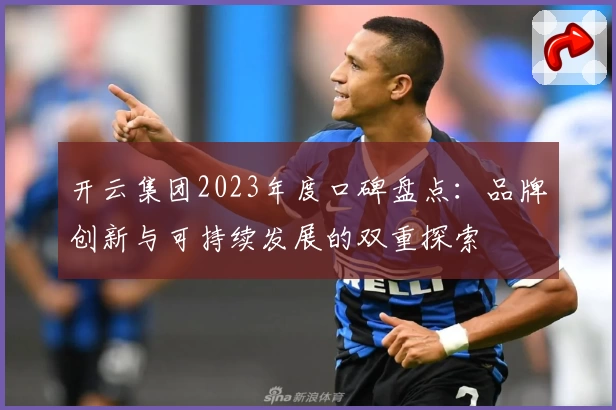 开云集团2023年度口碑盘点：品牌创新与可持续发展的双重探索