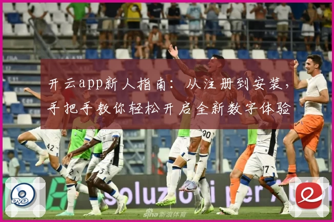 开云app新人指南:从注册到安装,手把手教你轻松开启全新数字体验