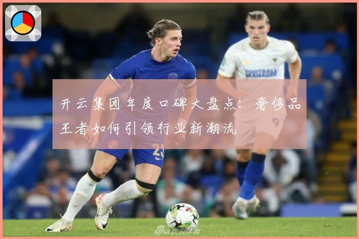 开云集团年度口碑大盘点：奢侈品王者如何引领行业新潮流