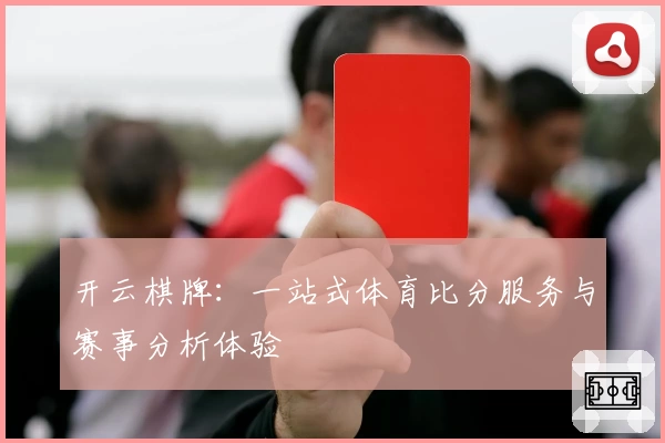 开云棋牌：一站式体育比分服务与赛事分析体验