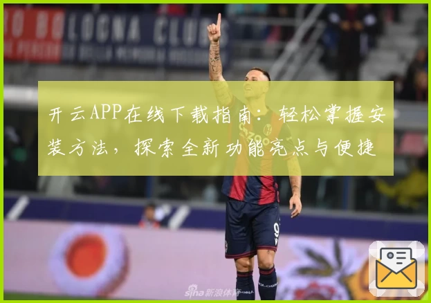 开云APP在线下载指南：轻松掌握安装方法，探索全新功能亮点与便捷体验