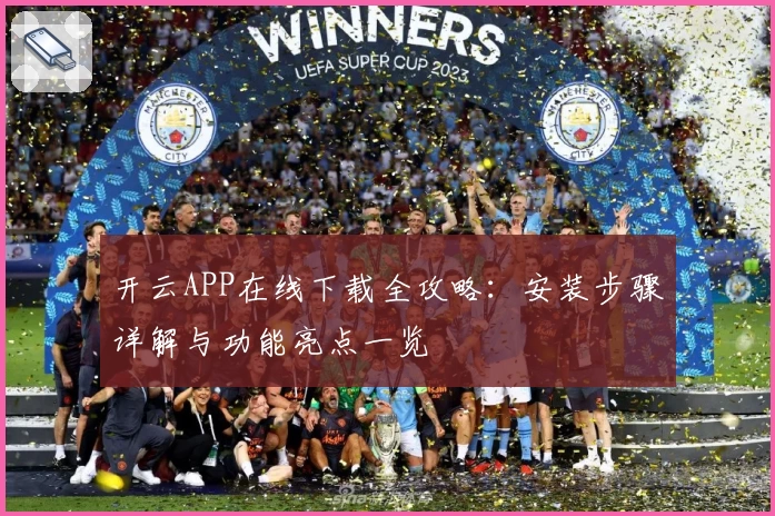 开云APP在线下载全攻略：安装步骤详解与功能亮点一览