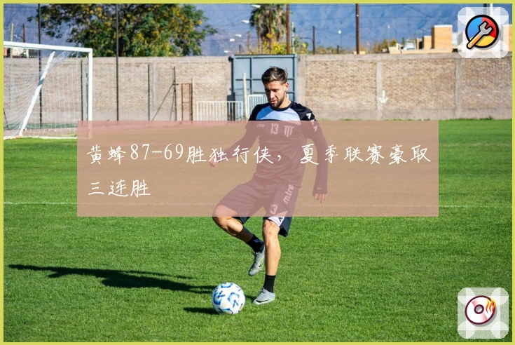 黄蜂87-69胜独行侠，夏季联赛豪取三连胜