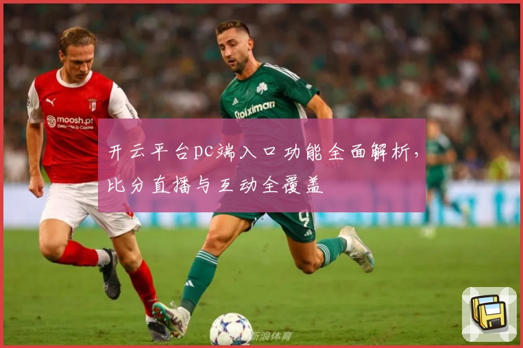 开云平台pc端入口功能全面解析，比分直播与互动全覆盖