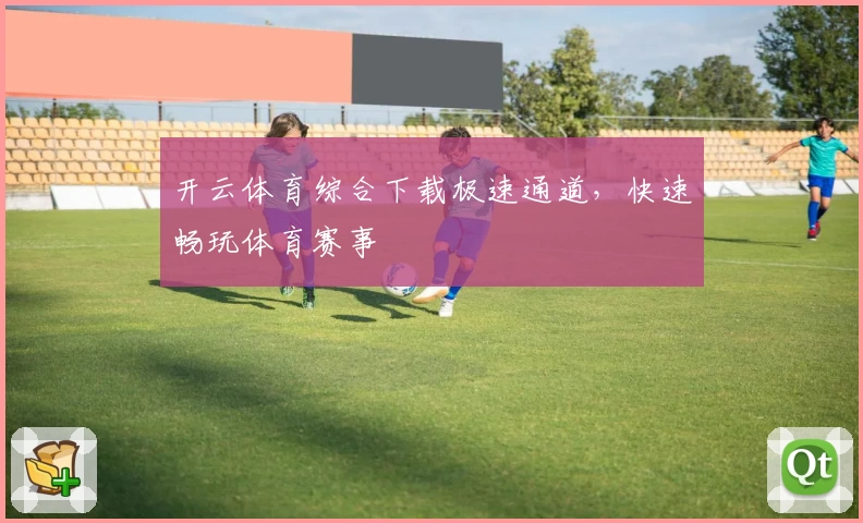 开云体育综合下载极速通道，快速畅玩体育赛事