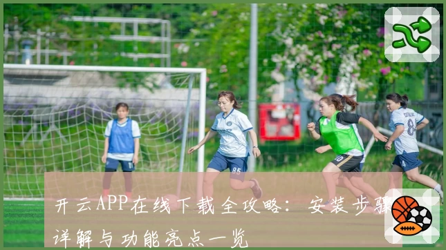 开云APP在线下载全攻略：安装步骤详解与功能亮点一览