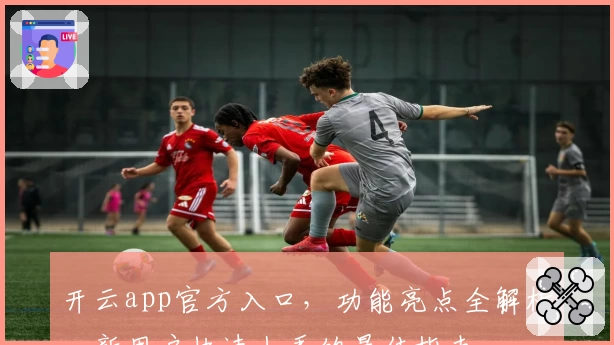 开云app官方入口，功能亮点全解析，新用户快速上手的最佳指南