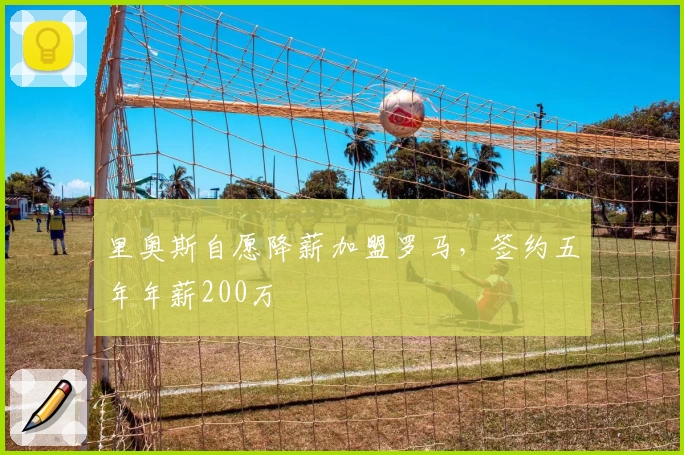 里奥斯自愿降薪加盟罗马，签约五年年薪200万