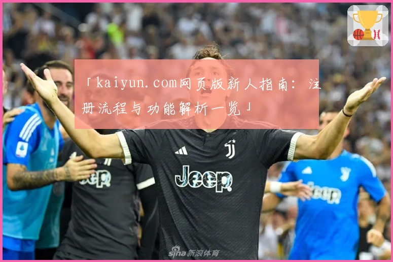 「kaiyun.com网页版新人指南：注册流程与功能解析一览」