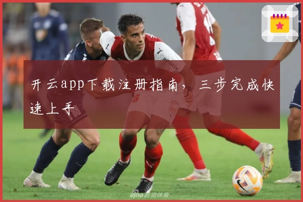 开云app下载注册指南，三步完成快速上手