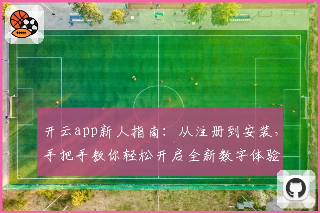 开云app新人指南:从注册到安装,手把手教你轻松开启全新数字体验