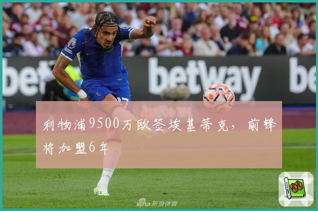 利物浦9500万欧签埃基蒂克,前锋将加盟6年