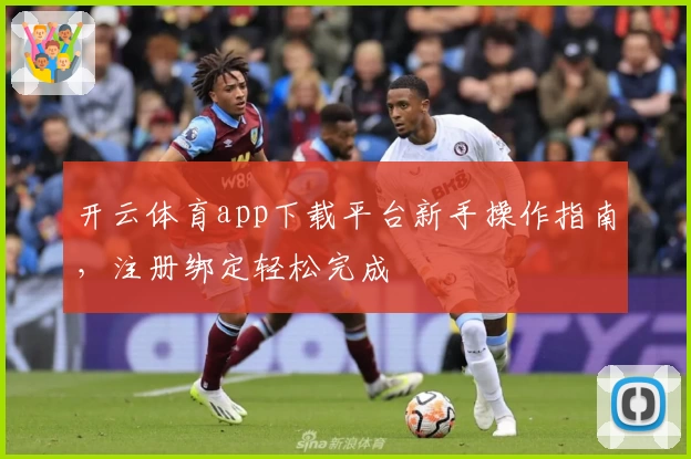 开云体育app下载平台新手操作指南，注册绑定轻松完成