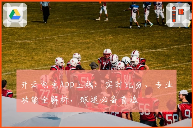 开云电竞App上线：实时比分、专业功能全解析，球迷必备首选