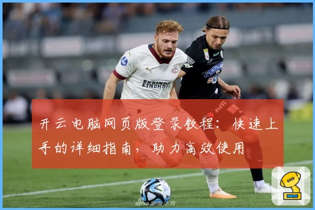 开云电脑网页版登录教程：快速上手的详细指南，助力高效使用
