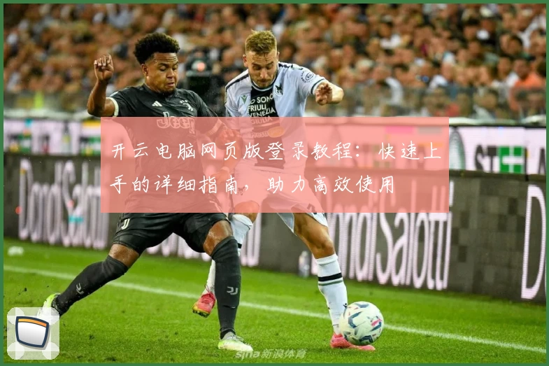 开云电脑网页版登录教程：快速上手的详细指南，助力高效使用