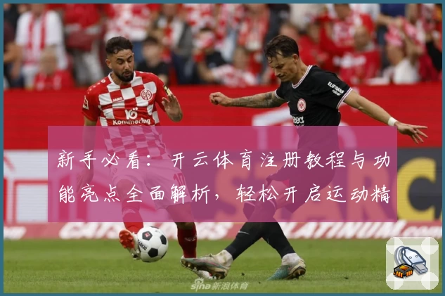 新手必看：开云体育注册教程与功能亮点全面解析，轻松开启运动精彩旅程