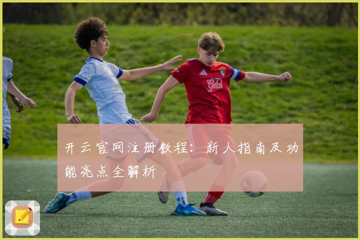 开云官网注册教程：新人指南及功能亮点全解析