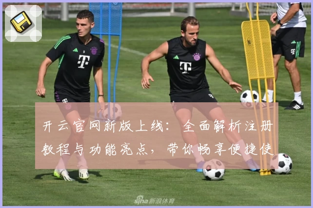开云官网新版上线：全面解析注册教程与功能亮点，带你畅享便捷使用体验