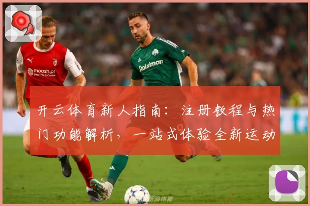 开云体育新人指南：注册教程与热门功能解析，一站式体验全新运动魅力
