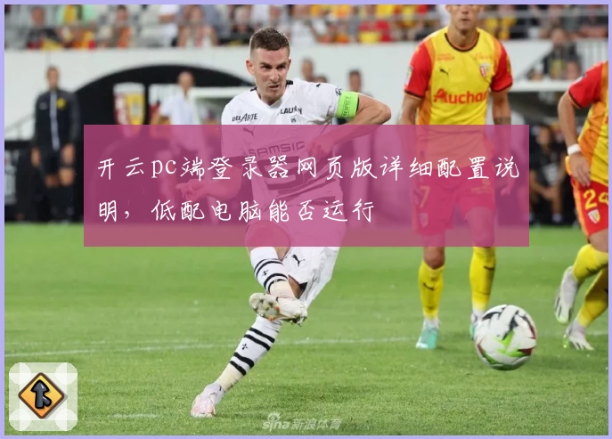 开云pc端登录器网页版详细配置说明,低配电脑能否运行