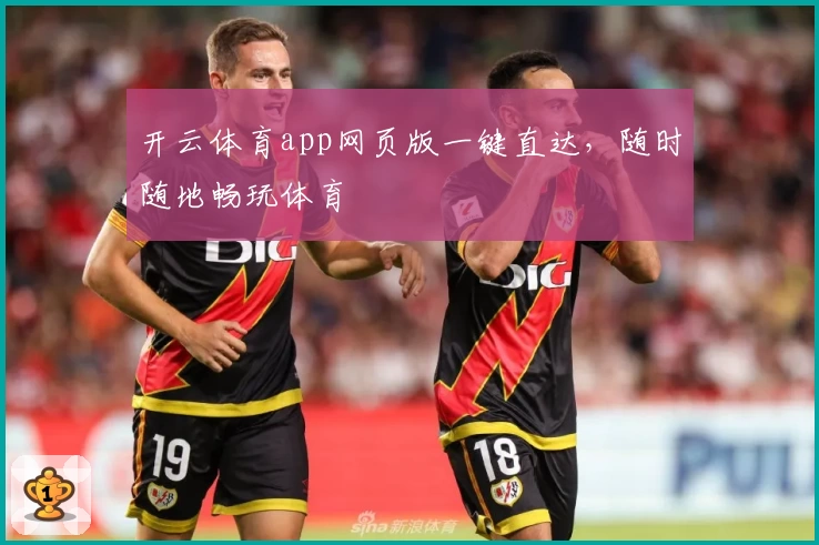 开云体育app网页版一键直达，随时随地畅玩体育