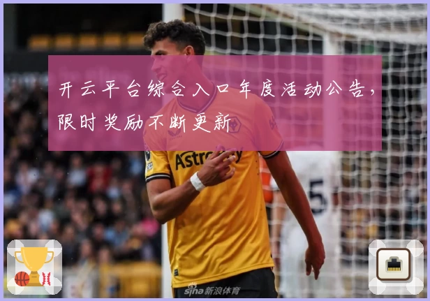 开云平台综合入口年度活动公告，限时奖励不断更新